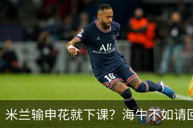 米兰输申花就下课？海牛不如请回李霄鹏，叶博亚猛攻陈晋一，拒绝5连败